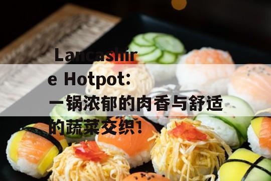  Lancashire Hotpot: 一锅浓郁的肉香与舒适的蔬菜交织！