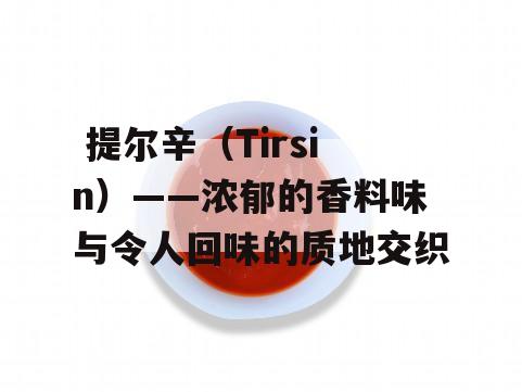  提尔辛（Tirsin）——浓郁的香料味与令人回味的质地交织